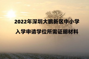 2022年深圳大鵬新區(qū)中小學入學申請學位所需證明材料