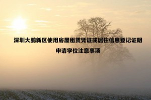 深圳大鵬新區(qū)使用房屋租賃憑證或居住信息登記證明申請學位注意事項