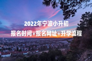 2022年寧波小升初報(bào)名時(shí)間+報(bào)名網(wǎng)址+升學(xué)流程