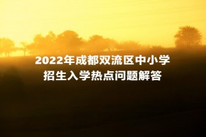 2022年成都雙流區(qū)中小學(xué)招生入學(xué)熱點(diǎn)問(wèn)題解答