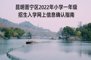 昆明晉寧區(qū)2022年小學(xué)一年級招生入學(xué)網(wǎng)上信息確認(rèn)指南