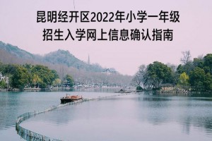 昆明市經(jīng)開區(qū)2022年小學(xué)一年級入學(xué)信息網(wǎng)上確認(rèn)指南