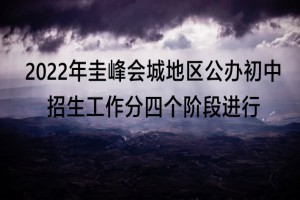 2022年圭峰會(huì)城地區(qū)公辦初中招生工作分四個(gè)階段進(jìn)行