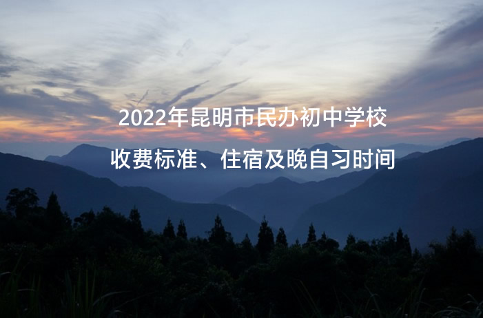 2022年昆明市民辦初中學(xué)校收費(fèi)標(biāo)準(zhǔn)、住宿及晚自習(xí)時(shí)間.jpg