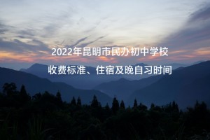 2022年昆明市民辦初中學(xué)校收費(fèi)標(biāo)準(zhǔn)、住宿及晚自習(xí)時(shí)間匯總