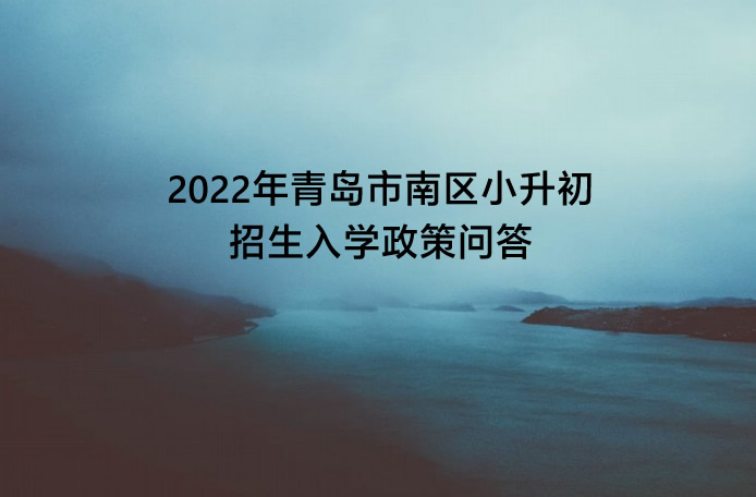 2022年青島市南區(qū)小升初招生入學(xué)政策問答.jpg