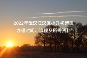 2022年武漢江漢區(qū)小升初跨區(qū)辦理時(shí)間、流程及所需資料