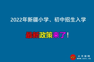 2022年新疆小學(xué)、初中招生入學(xué)最新政策