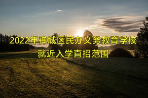 2022年禪城區(qū)民辦義務(wù)教育學(xué)校就近入學(xué)直招范圍