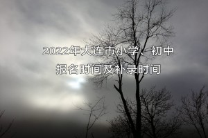 2022年大連市小學(xué)、初中報(bào)名時(shí)間及補(bǔ)錄時(shí)間