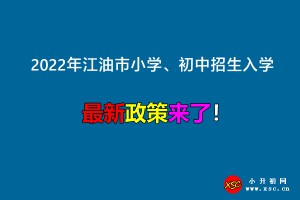 2022年江油市小學(xué)、初中招生入學(xué)最新政策