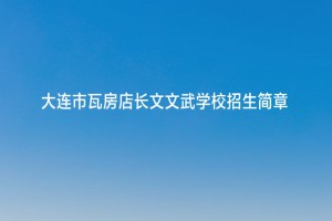 2022年大連市瓦房店長文文武學(xué)校招生簡章及收費標(biāo)準(zhǔn)(小學(xué)、初中)