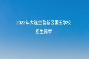 2022年大連金普新區(qū)國玉學(xué)校招生簡章及收費(fèi)標(biāo)準(zhǔn)(小學(xué)、初中)