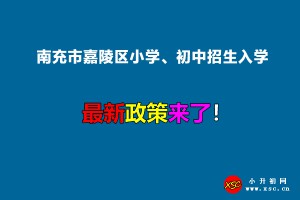 2022年南充市嘉陵區(qū)小學(xué)、初中招生入學(xué)最新政策