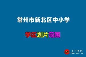 2022年常州市新北區(qū)中小學(xué)招生劃片范圍(施教區(qū))一覽