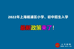 2022年上海楊浦區(qū)小學、初中招生入學最新政策