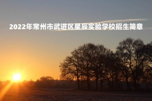 2022年常州市武進(jìn)區(qū)星辰實(shí)驗(yàn)學(xué)校招生簡(jiǎn)章及收費(fèi)標(biāo)準(zhǔn)(小學(xué)、初中)