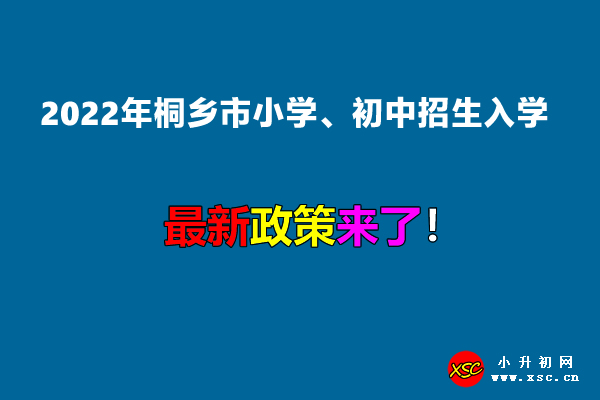 2022年桐鄉(xiāng)市小學(xué)、初中招生入學(xué)最新政策.jpg