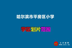 2022年哈爾濱市平房區(qū)小學(xué)學(xué)區(qū)劃片范圍一覽