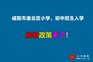 2022年咸陽市渝北區(qū)小學(xué)、初中招生入學(xué)最新政策