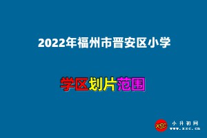 2022年福州市晉安區(qū)小學(xué)招生劃片范圍一覽