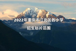 2022年重慶市江北區(qū)各小學招生劃片范圍一覽