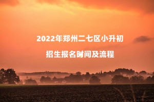 2022年鄭州二七區(qū)小升初招生報(bào)名時(shí)間及流程