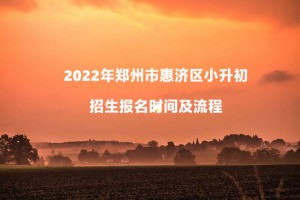 2022年鄭州市惠濟(jì)區(qū)小升初招生報(bào)名時(shí)間及流程