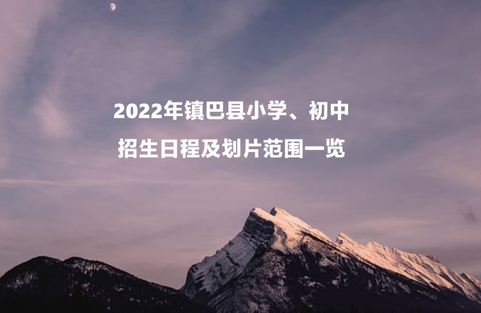 2022年鎮(zhèn)巴縣小學(xué)、初中招生日程及劃片范圍一覽.jpg