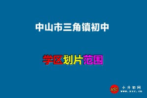 2022年中山市三角鎮(zhèn)初中招生劃片范圍(小升初劃片范圍)