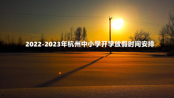 2022-2023年杭州中小學(xué)開學(xué)放假時間安排.jpg