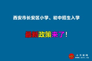 2022年西安市長安區(qū)小學(xué)、初中招生入學(xué)最新政策