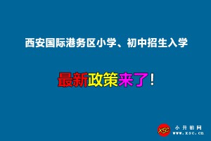 2022年西安國(guó)際港務(wù)區(qū)小學(xué)、初中招生入學(xué)最新政策