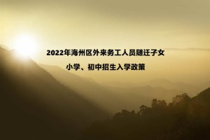 2022年海州區(qū)外來務工人員隨遷子女小學、初中招生入學政策