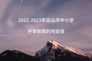 2022-2023年樂山市中小學開學放假時間安排(校歷)