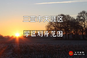 2022年三亞市天涯區(qū)小學(xué)、初中招生入學(xué)劃片范圍一覽