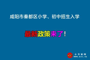 2022年咸陽市秦都區(qū)小學、初中招生入學最新政策