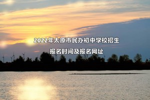 2022年太原市民辦初中學校招生報名時間及報名網址