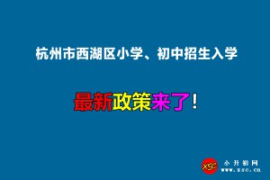 2022年杭州市西湖區(qū)小學(xué)、初中招生入學(xué)最新政策