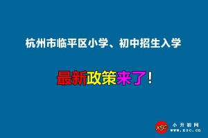 2022年杭州市臨平區(qū)小學(xué)、初中招生入學(xué)最新政策