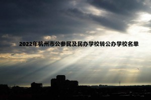 2022年杭州市公參民及民辦學(xué)校轉(zhuǎn)公辦學(xué)校名單