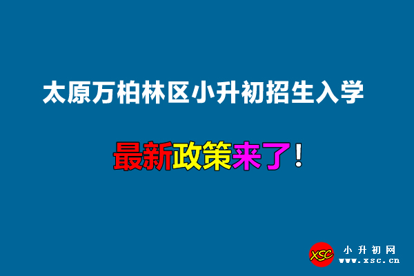 2022年太原萬(wàn)柏林區(qū)小升初招生入學(xué)最新政策.jpg