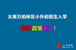 2022年太原萬柏林區(qū)小升初招生入學(xué)最新政策(附招生劃片范圍)