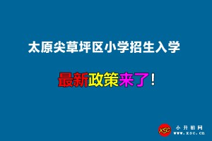 2022年太原尖草坪區(qū)小學(xué)招生入學(xué)最新政策(附招生劃片范圍)