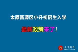 2022年太原晉源區(qū)小升初招生入學(xué)最新政策(附招生劃片范圍)