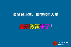 2022年金鄉(xiāng)縣小學、初中招生入學最新政策(含招生劃片范圍)