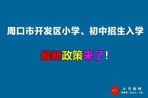 2022年周口市開(kāi)發(fā)區(qū)小學(xué)、初中招生入學(xué)最新政策