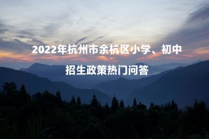 2022年杭州市余杭區(qū)小學(xué)、初中招生政策熱門問答