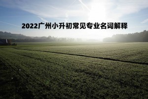 2022廣州小升初常見專業(yè)名詞解釋