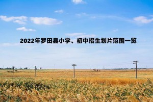 2022年羅田縣小學(xué)、初中招生劃片范圍一覽